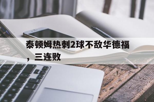 泰顿姆热刺2球不敌华德福，三连败